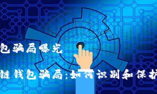 区块链钱包骗局曝光

揭秘区块链钱包骗局：如何识别和保护您的资产