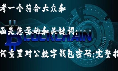 思考一个符合大众和

下面是您要的和关键词：

如何重置对公数字钱包密码：完整指南