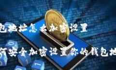 钱包地址怎么加密设置如何安全加密设置你的钱