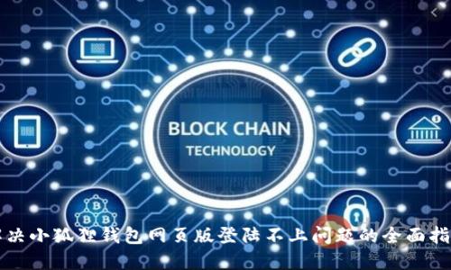 解决小狐狸钱包网页版登陆不上问题的全面指南
