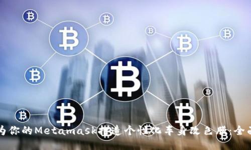 如何为你的Metamask打造个性化车身改色膜:全面指南