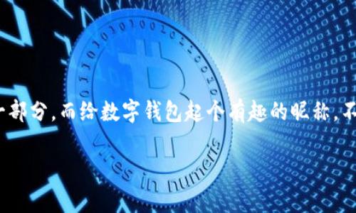 数字钱包昵称有趣的名字是越来越多年轻用户关注的话题，随着数字货币和电子支付的广泛普及，数字钱包已经成为了大家日常生活中不可或缺的一部分。而给数字钱包起个有趣的昵称，不仅能让使用体验更为愉快，也能体现用户的个性和品味。在这篇文章中，我们将深入探讨数字钱包昵称的选择、推荐有趣的名字，并解答一些相关问题。

有趣的数字钱包昵称推荐及背后的故事