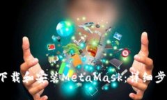 如何下载和安装MetaMask：详细步骤指南