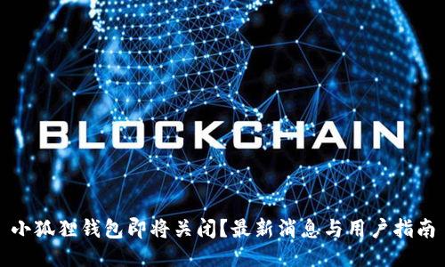 小狐狸钱包即将关闭？最新消息与用户指南