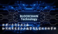 思考一个符合大众和  如何利用京东企业数字钱包