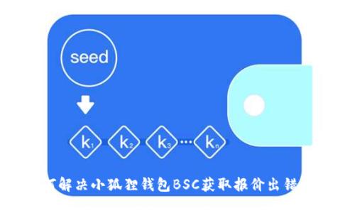 : 如何解决小狐狸钱包BSC获取报价出错的问题