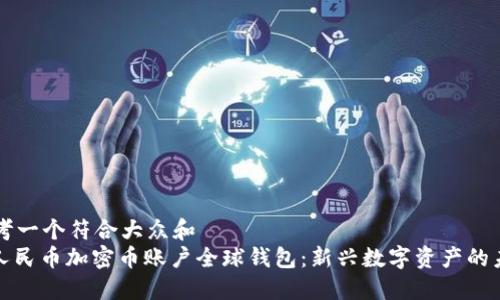 思考一个符合大众和  
: 人民币加密币账户全球钱包：新兴数字资产的未来