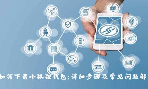  如何下载小狐狸钱包：详细步骤及常见问题解答