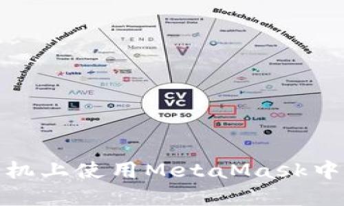 : 如何在手机上使用MetaMask中文版本详解