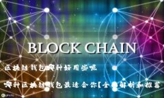 区块链钱包哪种好用些呢哪种区块链钱包最适合
