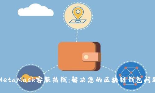 MetaMask客服热线：解决您的区块链钱包问题