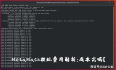MetaMask提现费用解析：成本高吗？