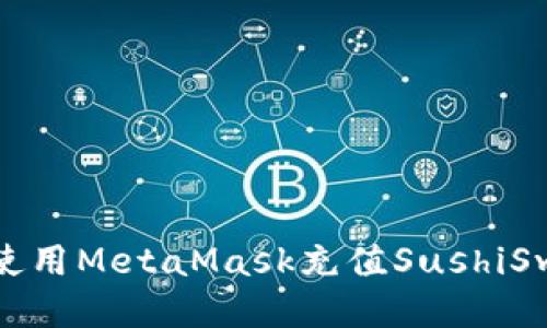 : 如何使用MetaMask充值SushiSwap指南