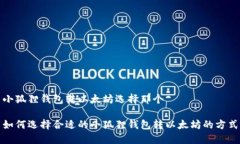 小狐狸钱包转以太坊选择那个如何选择合适的小