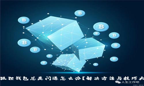 小狐狸钱包总是闪退怎么办？解决方法与技巧大全