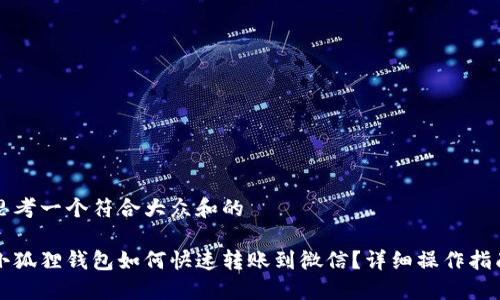 思考一个符合大众和的

小狐狸钱包如何快速转账到微信？详细操作指南