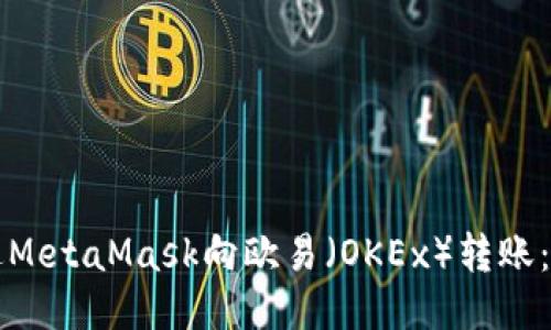 如何通过MetaMask向欧易（OKEx）转账：详细指南