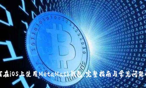 如何在iOS上使用MetaMask钱包：完整指南与常见问题解析