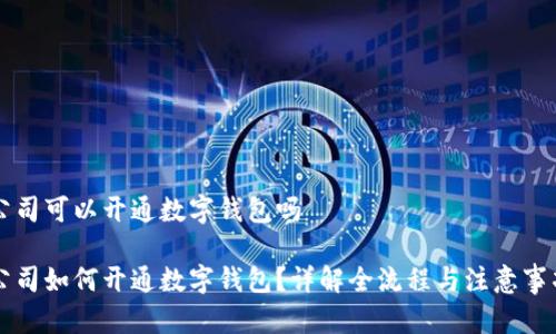 公司可以开通数字钱包吗

公司如何开通数字钱包？详解全流程与注意事项