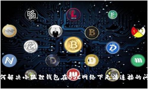 如何解决小狐狸钱包在BSC网络下无法连接的问题