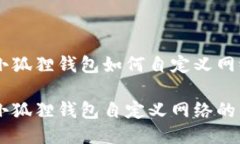 手机端小狐狸钱包如何自定义网络手机端小狐狸