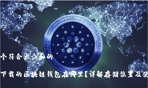思考一个符合大众和的

电脑上下载的区块链钱包在哪里？详解存储位置及使用方法